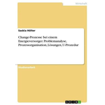 Change-Prozesse bei einem Energieversorger. Problemanalyse, Prozessorganisation, Lösungen, U-Prozedur, Taschenbuch von Saskia Hölter, GRIN,