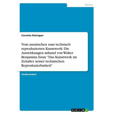 Vom auratischen zum technisch reproduzierten Kunstwerk: Die Auswirkungen anhand von Walter Benjamins Essay 'Das Kunstwerk im Zeitalter seiner