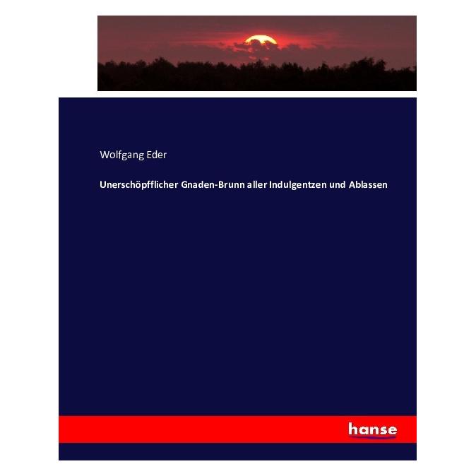 Hansebooks Unerschöpfflicher Gnaden-Brunn aller Indulgentzen und Ablassen (Deutsch, Softcover, Wolfgang Eder) (55882261)