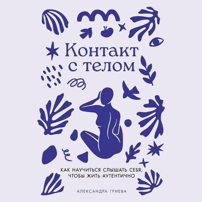Kontakt s telom: Kak nauchit'sya slyshat' sebya, chtoby zhit' autentichno - Aleksandra Griyeva, Audio, 9785006307988