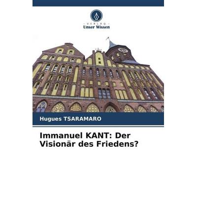 Immanuel KANT: Der Visionär des Friedens?, Taschenbuch von Hugues Tsaramaro, Verlag Unser Wissen, 978-620-6-54129-5