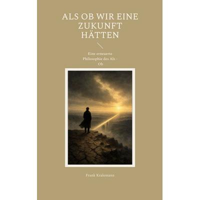 Als ob wir eine Zukunft hätten, Taschenbuch von Frank Kralemann, BoD – Books on Demand, 978-3-696-37301-6