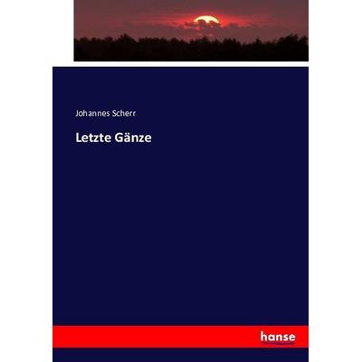 Letzte Gänze, Taschenbuch von Johannes Scherr, Hansebooks, 978-3-7433-4423-5