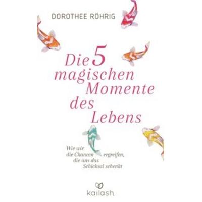 Die fünf magischen Momente des Lebens, Gebundene Ausgabe von Dorothee Röhrig, Kailash