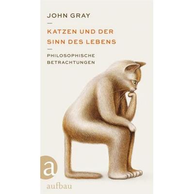 Katzen und der Sinn des Lebens, Gebundene Ausgabe von John Gray, Aufbau