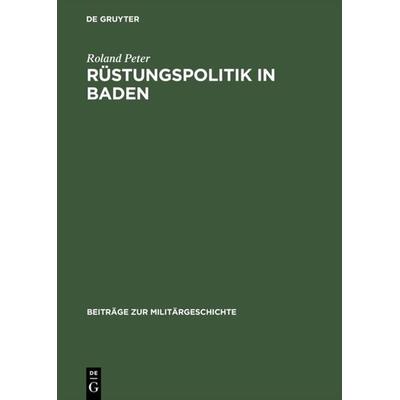 Rüstungspolitik in Baden, Gebundene Ausgabe von Roland Peter, De Gruyter Oldenbourg, 978-3-486-56057-2