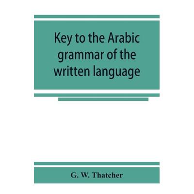 Key to the Arabic grammar of the written language, Taschenbuch von G. W. Thatcher, Alpha Editions, 978-93-5392-467-6