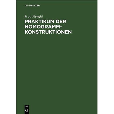 Praktikum der Nomogramm-Konstruktionen, Gebundene Ausgabe von B. A. Newski, De Gruyter, 978-3-11-247855-4
