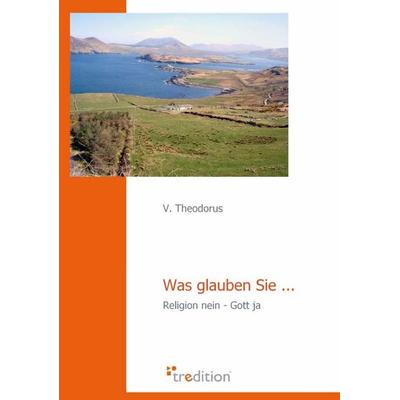 Was glauben Sie..., Taschenbuch von V. Theodorus, Tredition, 978-3-86850-738-6