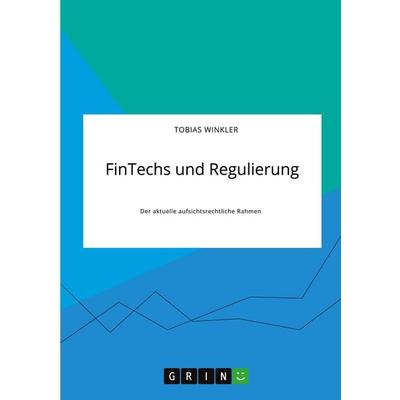 FinTechs und Regulierung. Der aktuelle aufsichtsrechtliche Rahmen, Taschenbuch von Tobias Winkler, GRIN, 978-3-346-31617-2