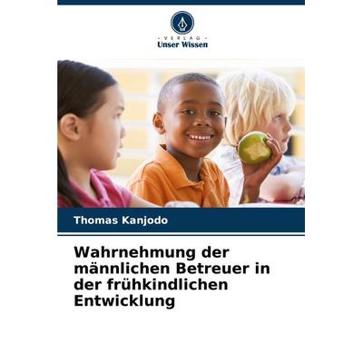 Wahrnehmung der männlichen Betreuer in der frühkindlichen Entwicklung, Taschenbuch von Thomas Kanjodo, Verlag Unser Wissen, 978-620-7-76900-1