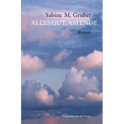 Alles gut, am Ende, Gebundene Ausgabe von Sabine M. Gruber, Bibliothek der Provinz, 978-3-99126-264-0