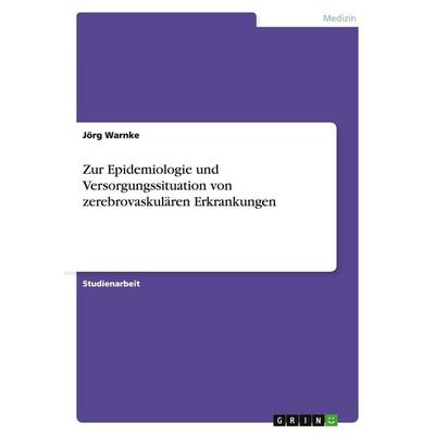 Zur Epidemiologie und Versorgungssituation von zerebrovaskulären Erkrankungen, Taschenbuch von Jörg Warnke, GRIN, 978-3-638-67981-7