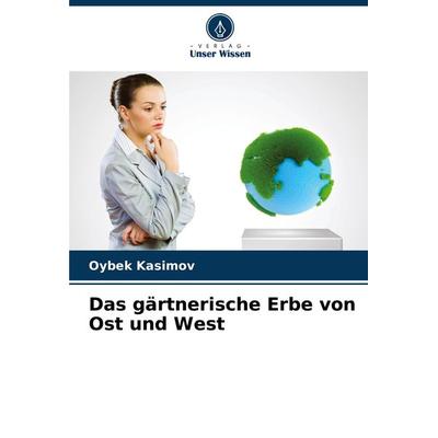 Das gärtnerische Erbe von Ost und West, Taschenbuch von Oybek Kasimov, Verlag Unser Wissen, 978-620-7-94536-8