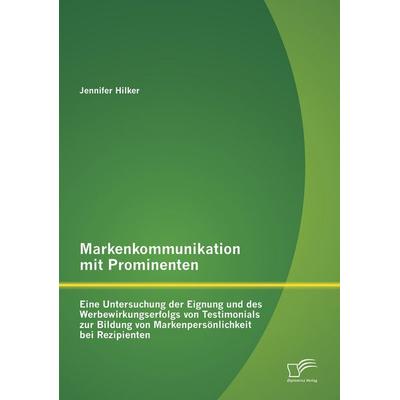 Markenkommunikation mit Prominenten: Eine Untersuchung der Eignung und des Werbewirkungserfolgs von Testimonials zur Bildung von Markenpersönlichkeit