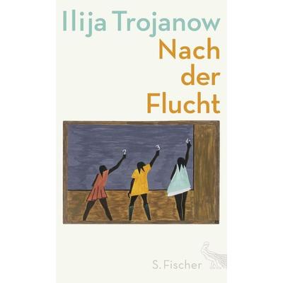 Nach der Flucht, Gebundene Ausgabe von Ilija Trojanow, S. Fischer Verlag