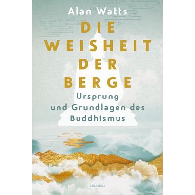 Die Weisheit der Berge. Ursprung und Grundlagen des Buddhismus, Gebundene Ausgabe von Alan Watts, Anaconda, 978-3-7306-1520-1