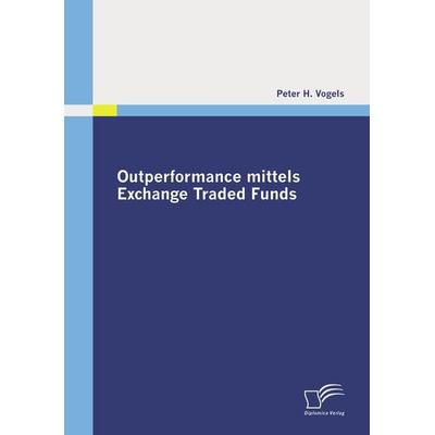 Outperformance mittels Exchange Traded Funds, Taschenbuch von Peter H. Vogels, Diplomica Verlag GmbH, 978-3-8366-8643-3