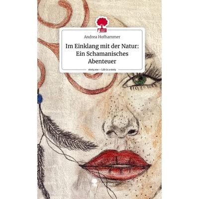Im Einklang mit der Natur: Ein Schamanisches Abenteuer. Life is a Story - story.one, Gebundene Ausgabe von Andrea Hofhammer, Story.one publishing,