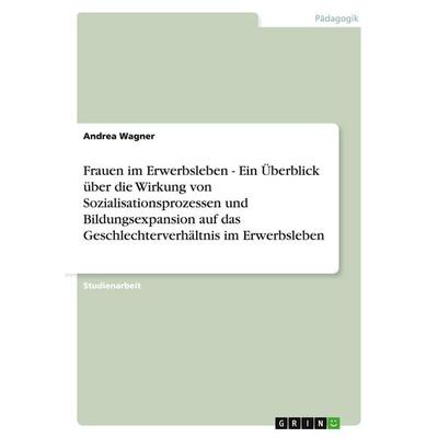 Frauen im Erwerbsleben - Ein Überblick über die Wirkung von Sozialisationsprozessen und Bildungsexpansion auf das Geschlechterverhältnis im