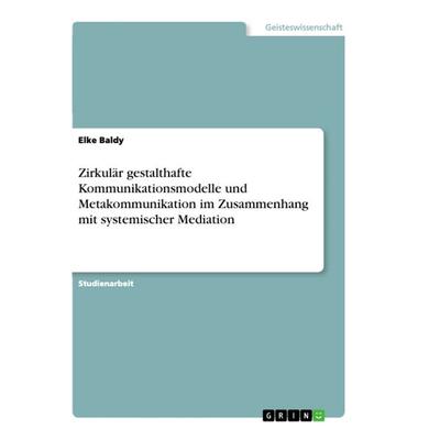 Zirkulär gestalthafte Kommunikationsmodelle und Metakommunikation im Zusammenhang mit systemischer Mediation, Taschenbuch von Elke Baldy, GRIN,