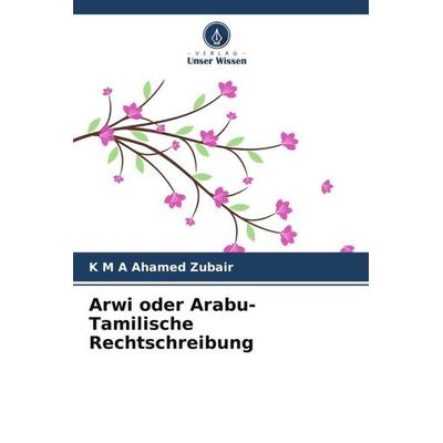 Arwi oder Arabu-Tamilische Rechtschreibung, Taschenbuch von K. M. A. Ahamed Zubair, Verlag Unser Wissen, 978-620-5-04622-7