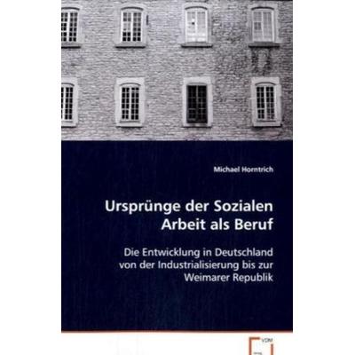 Horntrich Michael: Ursprünge der Sozialen Arbeit als Beruf, Taschenbuch von Michael Horntrich, VDM, 978-3-639-08122-0