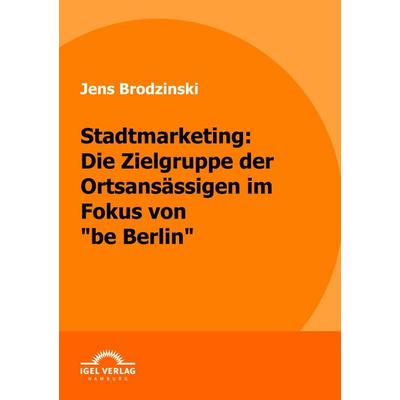 Stadtmarketing: die Zielgruppe der Ortsansässigen im Fokus von 'be Berlin'; Taschenbuch von Jens Brodzinski, Igel Verlag Literatur & Wissenschaft,