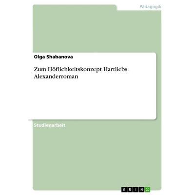 Zum Höflichkeitskonzept Hartliebs. Alexanderroman, Taschenbuch von Olga Shabanova, GRIN, 978-3-668-73093-9