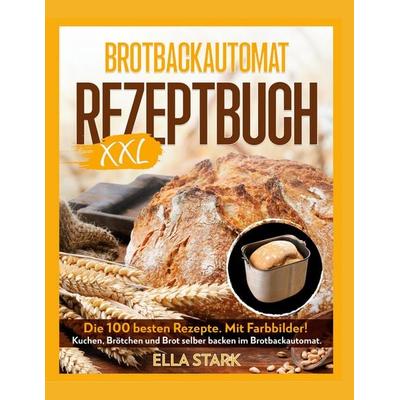 BROTBACKAUTOMAT REZEPTBUCH XXL, Gebundene Ausgabe von Ella Stark,Luisa Pravo, BoD – Books on Demand, 978-3-7568-5519-3