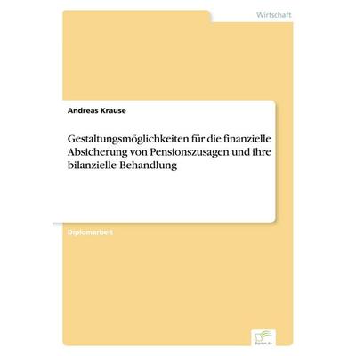 Gestaltungsmöglichkeiten für die finanzielle Absicherung von Pensionszusagen und ihre bilanzielle Behandlung, Taschenbuch von Andreas Krause, GRIN,