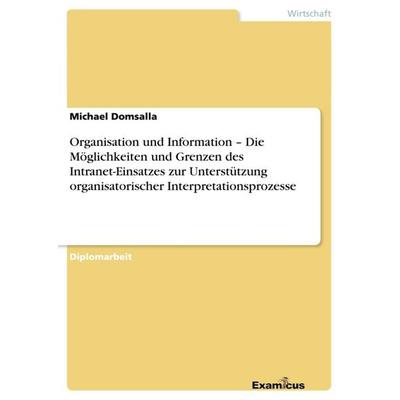 Organisation und Information - Die Möglichkeiten und Grenzen des Intranet-Einsatzes zur Unterstützung organisatorischer Interpretationsprozesse,