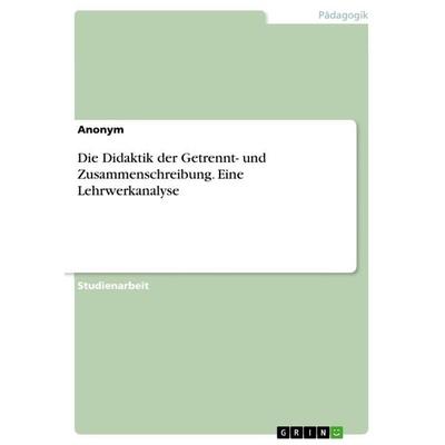 Die Didaktik der Getrennt- und Zusammenschreibung. Eine Lehrwerkanalyse, Taschenbuch von Anonymous, GRIN, 978-3-668-34506-5