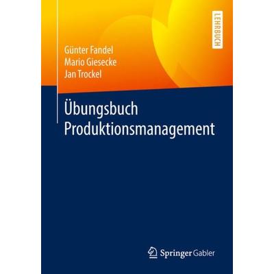 Übungsbuch Produktionsmanagement, Taschenbuch von Günter Fandel,Mario Giesecke,Jan Trockel, Springer Fachmedien Wiesbaden GmbH, 978-3-658-19553-3