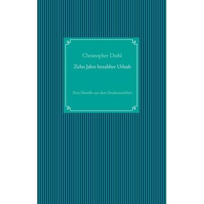 Zehn Jahre bezahlter Urlaub, Taschenbuch von Christopher Diehl, BoD – Books on Demand, 978-3-8370-9472-5