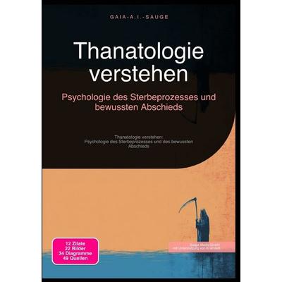 Thanatologie verstehen: Psychologie des Sterbeprozesses und bewussten Abschieds, Taschenbuch von Gaia A.I. Sauge, Epubli, 978-3-565-09360-1