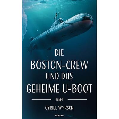 Die Boston-Crew und das geheime U-Boot, Taschenbuch von Cyrill Wyrsch, Novum Verlag, 978-3-99146-510-2