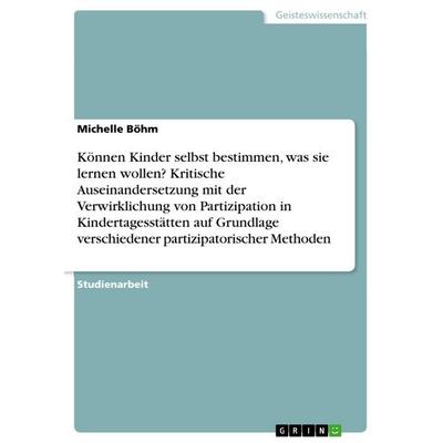 Können Kinder selbst bestimmen, was sie lernen wollen? Kritische Auseinandersetzung mit der Verwirklichung von Partizipation in Kindertagesstätten auf