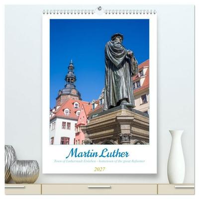 Martin Luther. Town of Lutherstadt Eisleben - hometown of the great Reformer (High Quality Premium Wall Calendar 2027 DIN A2 portrait),CALVENDO 12