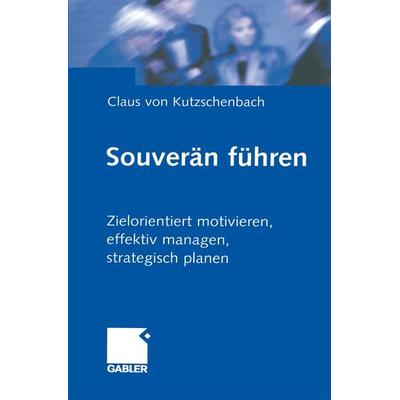Souverän führen, Taschenbuch von Claus Kutzschenbach, Betriebswirtschaftlicher Verlag Gabler, 978-3-322-86921-0