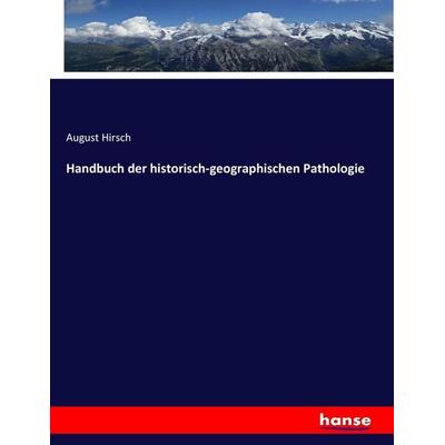 Handbuch der historisch-geographischen Pathologie, Taschenbuch von August Hirsch, Hansebooks, 978-3-7446-3203-4
