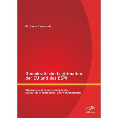 Demokratische Legitimation der EU und des ESM: Steuerung und Koordinierung in der europäischen Wirtschafts- und Währungsunion, Taschenbuch von