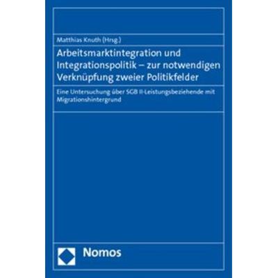 Arbeitsmarktintegration und Integrationspolitik - zur notwendigen Verknüpfung zweier Politikfelder, Taschenbuch von , Nomos, 978-3-8329-5667-7