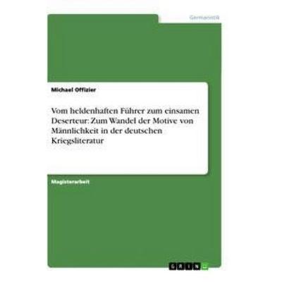 Vom heldenhaften Führer zum einsamen Deserteur: Zum Wandel der Motive von Männlichkeit in der deutschen Kriegsliteratur, Taschenbuch von Michael