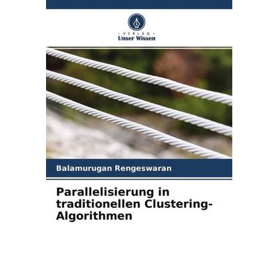 Parallelisierung in traditionellen Clustering-Algorithmen, Taschenbuch von Balamurugan Rengeswaran, Verlag Unser Wissen, 978-620-4-50134-5