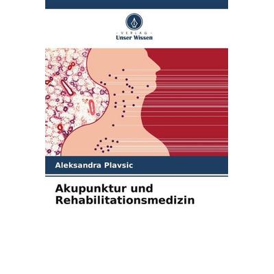 Akupunktur und Rehabilitationsmedizin, Taschenbuch von Aleksandra Plavsic, Verlag Unser Wissen, 978-620-6-27496-4