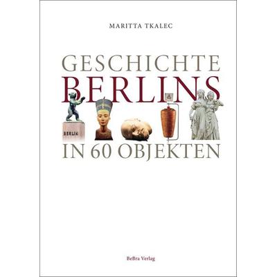Geschichte Berlins in 60 Objekten, Gebundene Ausgabe von Maritta Tkalec, Bebra verlag, 978-3-8148-0282-4