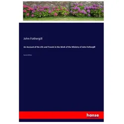 An Account of the Life and Travels in the Work of the Ministry of John Fothergill, Belletristik von John Fothergill