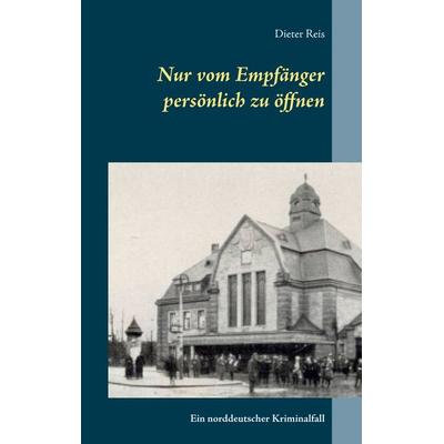Nur vom Empfänger persönlich zu öffnen, Taschenbuch von Dieter Reis, BoD – Books on Demand, 978-3-7386-2349-9