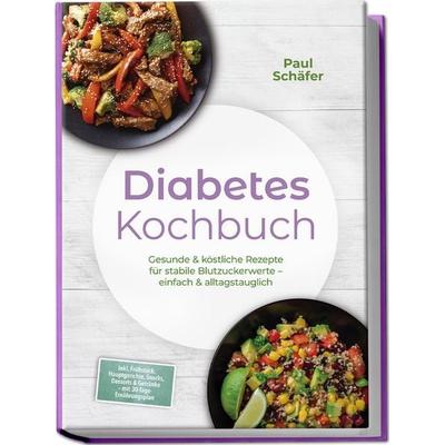 Diabetes Kochbuch: Gesunde & köstliche Rezepte für stabile Blutzuckerwerte – einfach & alltagstauglich– inkl. Frühstück, Hauptgerichte, Snacks,